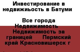 Инвестирование в недвижиьость в Батуми - Все города Недвижимость » Недвижимость за границей   . Пермский край,Красновишерск г.